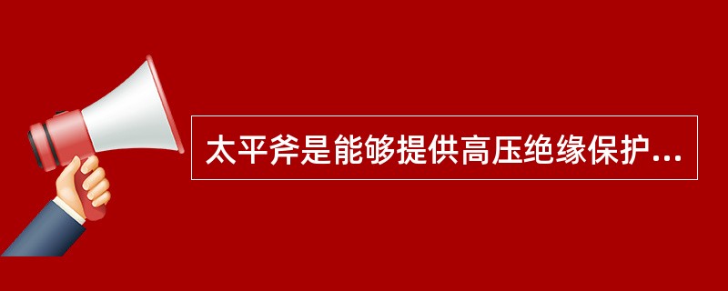 太平斧是能够提供高压绝缘保护的带柄斧头，其斧头应设有绝缘层.