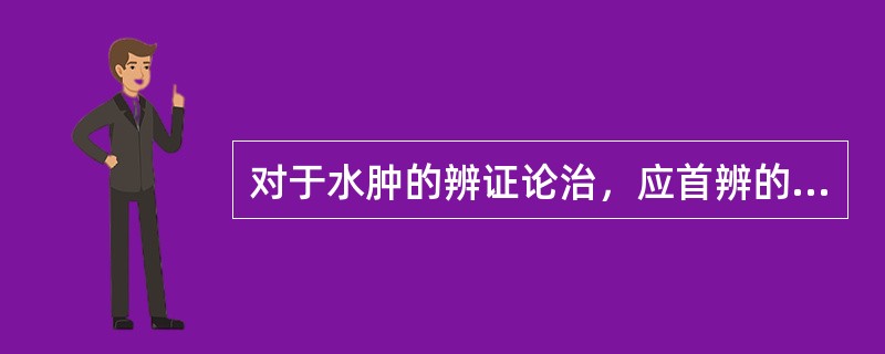 对于水肿的辨证论治，应首辨的是（）。