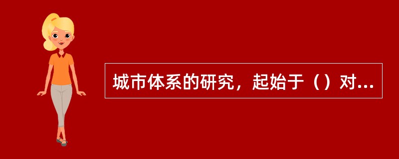 城市体系的研究，起始于（）对城市区域问题的研究。