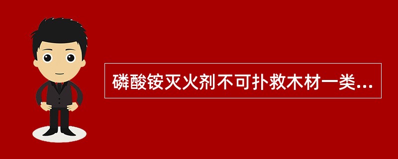 磷酸铵灭火剂不可扑救木材一类的可燃固体火灾.