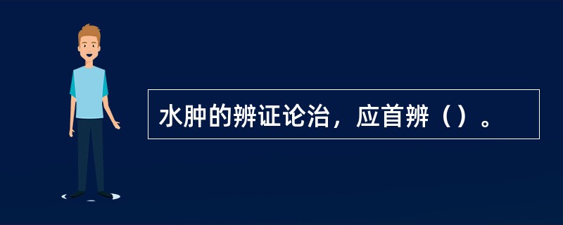 水肿的辨证论治，应首辨（）。