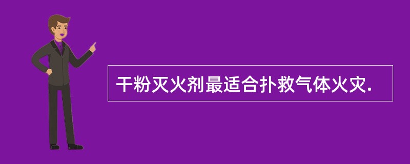 干粉灭火剂最适合扑救气体火灾.