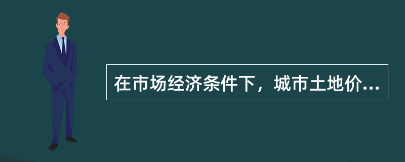 在市场经济条件下，城市土地价值比较高的是()。