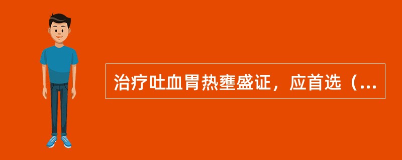 治疗吐血胃热壅盛证，应首选（）。