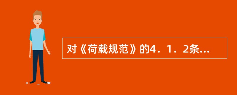 对《荷载规范》的4．1．2条第2款有两个疑问：（1）表4．1．2下注中的"楼面梁