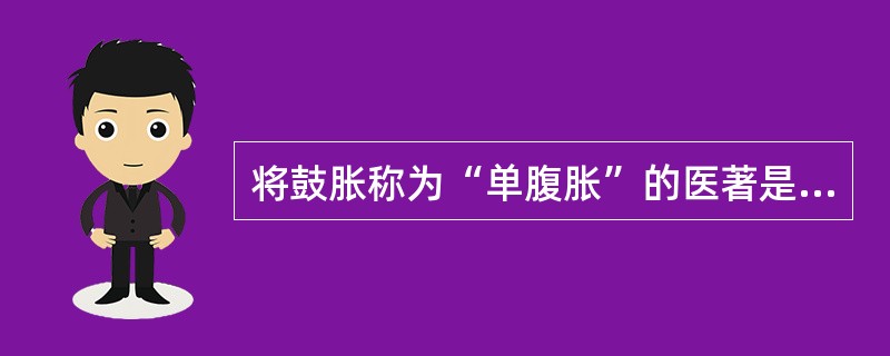 将鼓胀称为“单腹胀”的医著是（）。