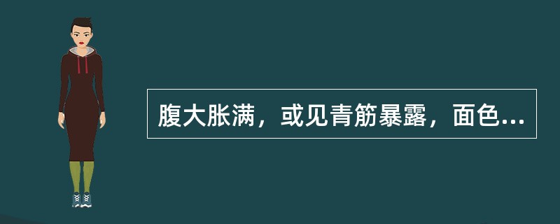 腹大胀满，或见青筋暴露，面色晦滞，唇紫，口干而燥，心烦失眠，时或鼻衄，牙故出血，