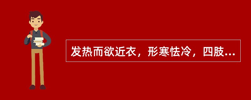 发热而欲近衣，形寒怯冷，四肢不温，少气懒言，头晕嗜卧，腰膝酸软，纳少便溏，舌质淡