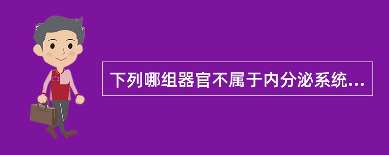 下列哪组器官不属于内分泌系统（）