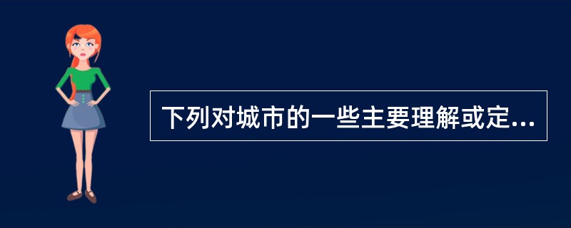 下列对城市的一些主要理解或定义归纳的表述中，正确有（）。