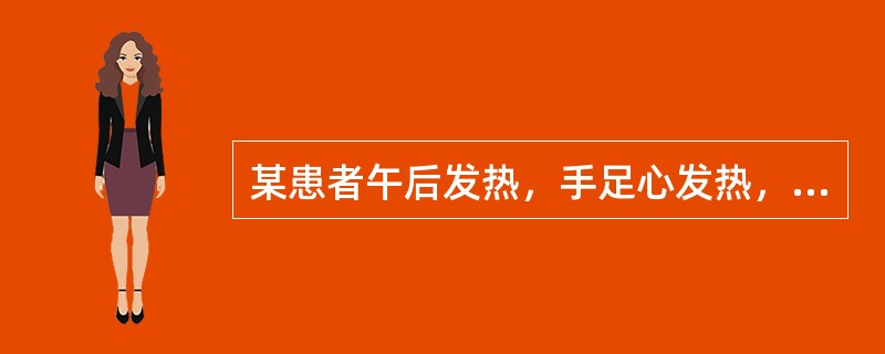 某患者午后发热，手足心发热，伴有心烦失眠，多梦健忘，两颧红赤，口干咽燥，盗汗，大