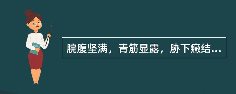 脘腹坚满，青筋显露，胁下癥结痛如针刺，面色晦暗黧黑，或见赤丝血缕，面颈胸臂出现血