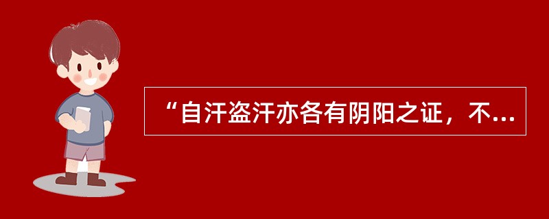 “自汗盗汗亦各有阴阳之证，不得谓自汗必属阳虚，盗汗必属阴虚也。”此论载于何书（）