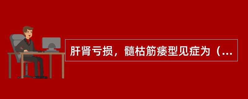 肝肾亏损，髓枯筋痿型见症为（）。