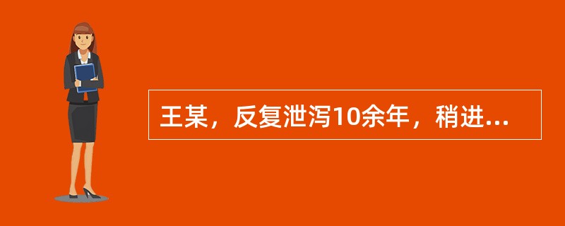 王某，反复泄泻10余年，稍进油腻或生冷之品，大便次数增多，水谷不化，脘腹胀闷不舒