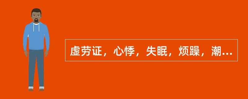 虚劳证，心悸，失眠，烦躁，潮热，盗汗，口舌生疮，面色潮红，舌质红，脉细略数。辨证