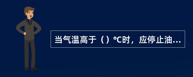 当气温高于（）℃时，应停止油漆涂刷作业。