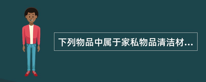 下列物品中属于家私物品清洁材料的有哪些。（）