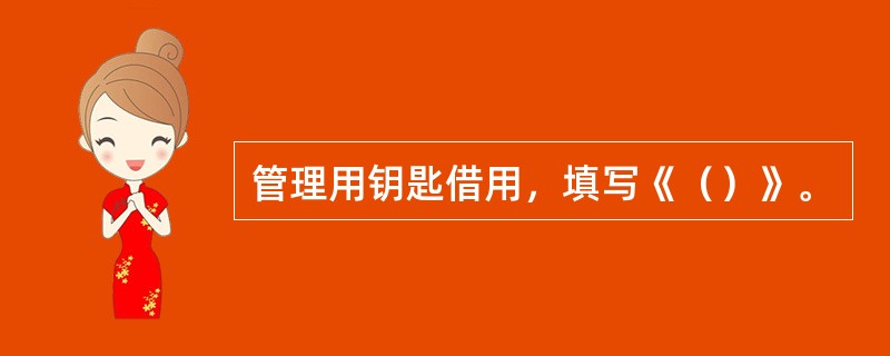 管理用钥匙借用，填写《（）》。