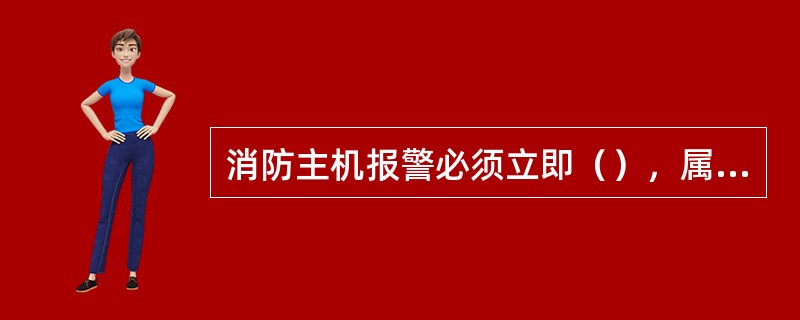 消防主机报警必须立即（），属误报，及时复位；属真火警，按《消防应急预案》处理；属