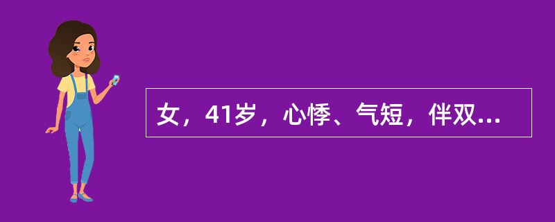 女，41岁，心悸、气短，伴双下肢水肿4个月，体格检查发现心界向两侧扩大，心尖区可