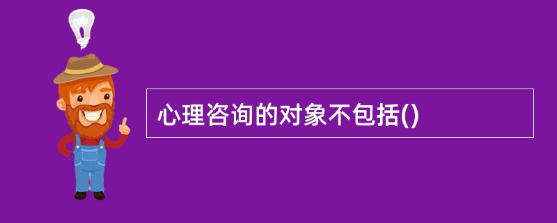 心理咨询的对象不包括()