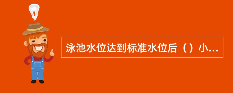 泳池水位达到标准水位后（）小时内，将泳池水的pH值调到6.8～8.2，余氯值达到