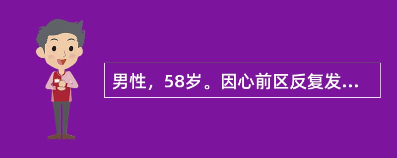 男性，58岁。因心前区反复发作性疼痛1年就诊.患者被诊断为冠心病、心绞痛，给予口