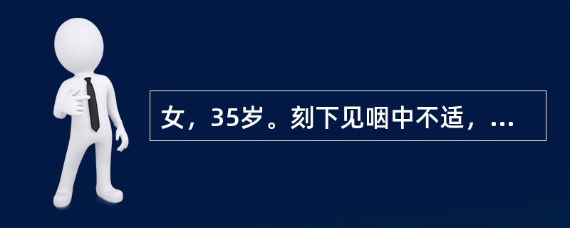 女，35岁。刻下见咽中不适，如有物梗阻，咯之不出，咽之不下，胸中窒闷，且兼胁痛，