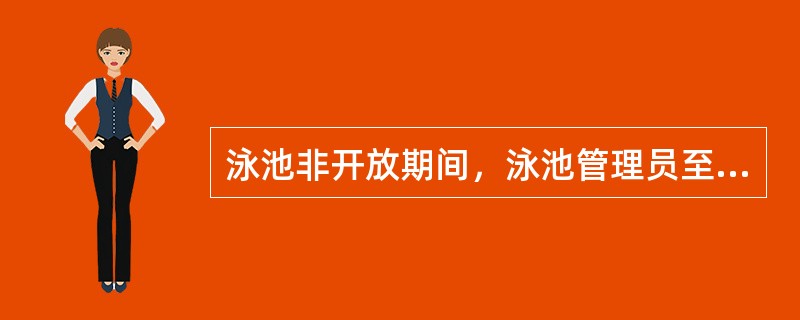 泳池非开放期间，泳池管理员至少每（）一次、主管人员至少每（）一次、部门负责人至少