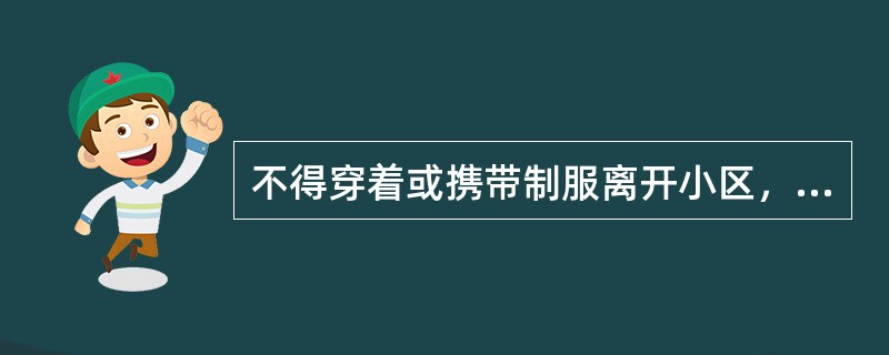 不得穿着或携带制服离开小区，着制服时必须佩带（）。