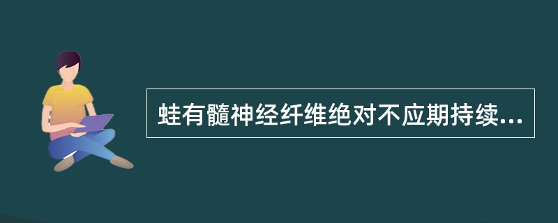 蛙有髓神经纤维绝对不应期持续时间为2.0ms，理论上每秒内所能产生的动作电位的次