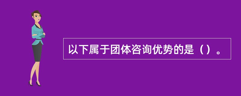 以下属于团体咨询优势的是（）。