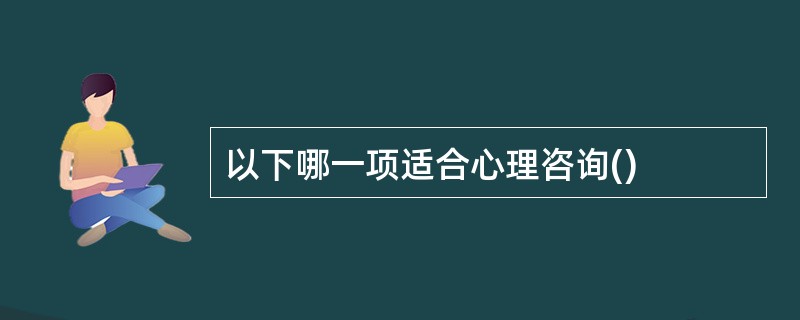 以下哪一项适合心理咨询()