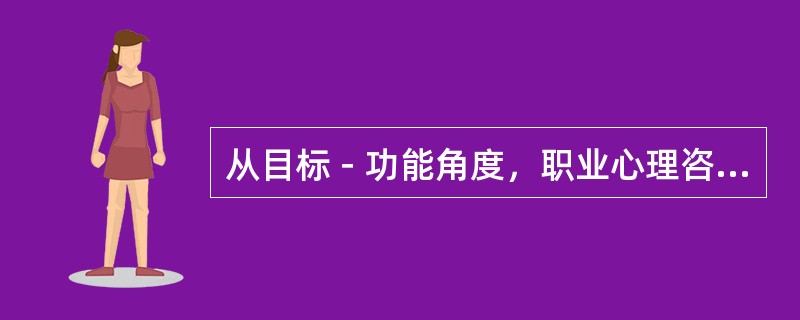 从目标－功能角度，职业心理咨询客以划分为（）。