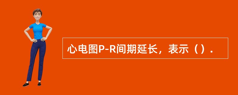 心电图P-R间期延长，表示（）.