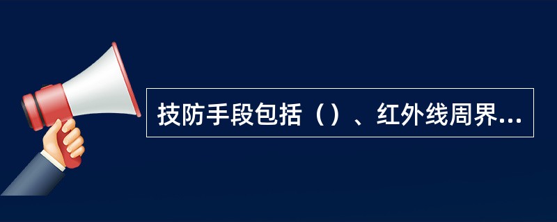 技防手段包括（）、红外线周界防越系统、居家报警系统、住户对讲系统、门禁系统、巡更