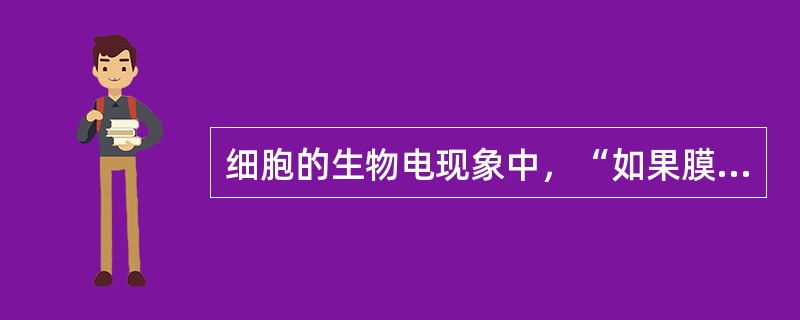 细胞的生物电现象中，“如果膜内电位向负值减少的方向变化”称为（）