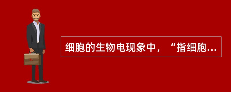 细胞的生物电现象中，“指细胞未受刺激时存在于细胞内外两侧的电位差”是指（）