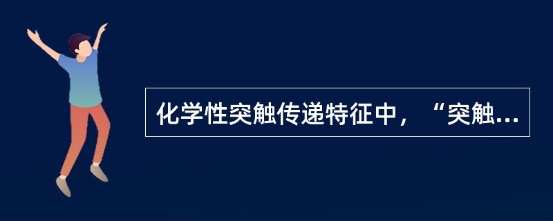 化学性突触传递特征中，“突触间的传递，只允许兴奋冲动从突触前的神经末梢传向突触后