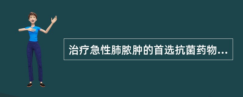 治疗急性肺脓肿的首选抗菌药物是（）。