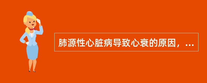 肺源性心脏病导致心衰的原因，最主要的是（）。