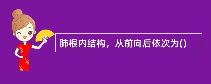 肺根内结构，从前向后依次为()