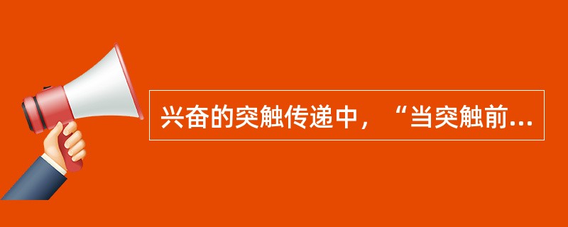 兴奋的突触传递中，“当突触前末梢接受一短串刺激时，虽然每次刺激都引发递质释放产生