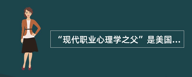 “现代职业心理学之父”是美国的职业指导运动的倡导者（）。