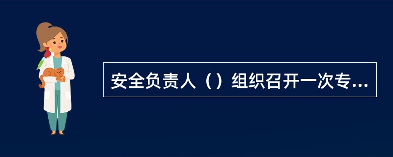 安全负责人（）组织召开一次专题安全例会，内容包括（治安形式通报）、（案例分析）、