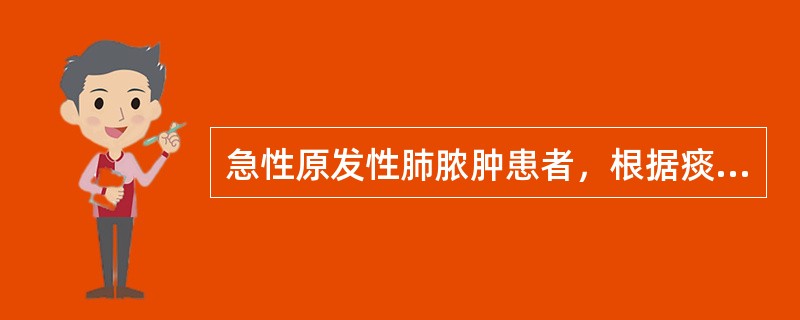 急性原发性肺脓肿患者，根据痰细菌学检查结果，给予足量青霉素、链霉素和积极支持疗法