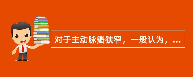 对于主动脉瓣狭窄，一般认为，瓣口面积___________为轻度狭窄，_____