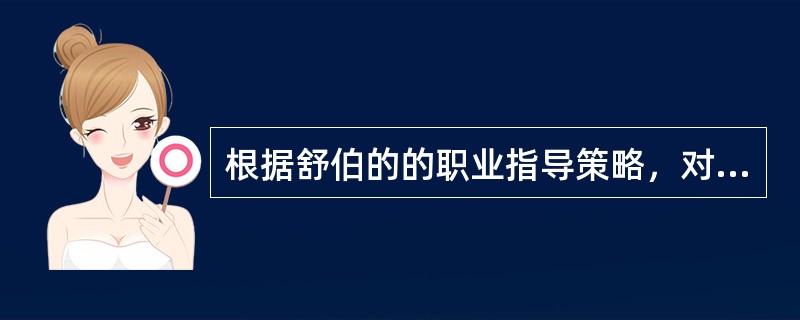 根据舒伯的的职业指导策略，对于那些职业选择不确定者，应该（）。