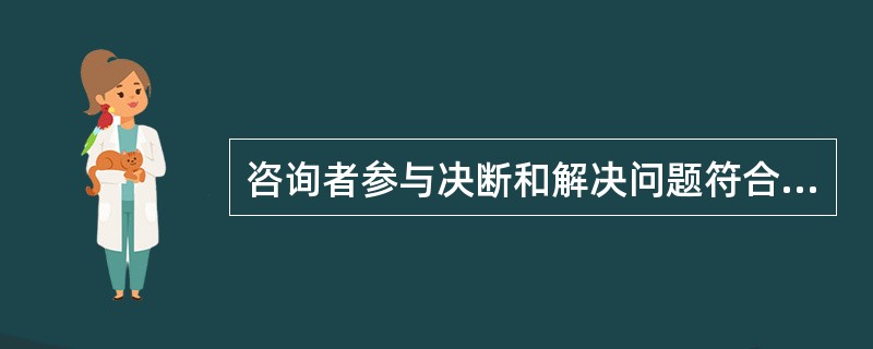 咨询者参与决断和解决问题符合心理咨询一般原则()